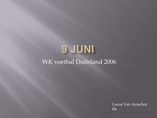WK voetbal Duitsland 2006

Lucas Van Aerschot
B4

 