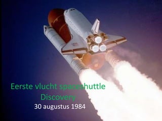 Eerste vlucht spaceshuttle 
Discovery 
30 augustus 1984 
 