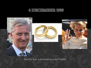 4 DECEMBER 1999 
Prins Filip treedt in het huwelijk met prinses Mathilde. 
 