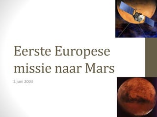 Eerste Europese 
missie naar Mars 
2 juni 2003 
 