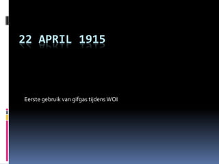 22 APRIL 1915 
Eerste gebruik van gifgas tijdens WOI 
 