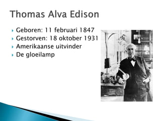  Geboren: 11 februari 1847 
 Gestorven: 18 oktober 1931 
 Amerikaanse uitvinder 
 De gloeilamp 
 