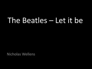 The Beatles – Let it be 
Nicholas Wellens 
 