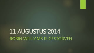 11 AUGUSTUS 2014 
ROBIN WILLIAMS IS GESTORVEN 
 