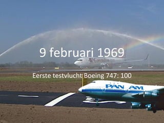 9 februari 1969 
Eerste testvlucht Boeing 747: 100 
 