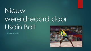 Nieuw 
wereldrecord door 
Usain Bolt 
STEIN KNOORS 
 