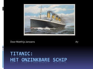 Door Matthijs Janssens A7 
TITANIC: 
HET ONZINKBARE SCHIP 
 
