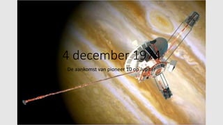 4 december 1974 
De aankomst van pioneer 10 op Jupiter 
 