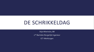 DE SCHRIKKELDAG 
Stijn Wierinckx, B8 
1ste Bachelor Burgerlijk Ingenieur 
ICT-Werktuigen 
 
