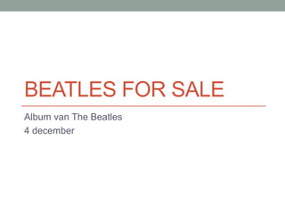 BEATLES FOR SALE 
Album van The Beatles 
4 december 
 