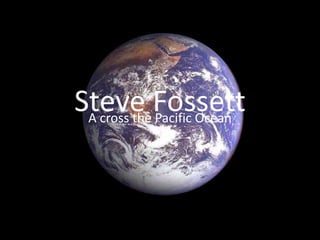 Steve Fossett A cross the Pacific Ocean 
 