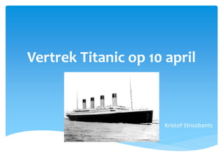 Vertrek Titanic op 10 april 
Kristof Stroobants 
 