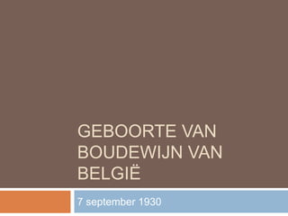 GEBOORTE VAN 
BOUDEWIJN VAN 
BELGIË 
7 september 1930 
 