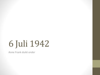 6 Juli 1942 
Anne Frank duikt onder 
 