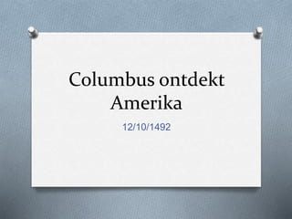 Columbus ontdekt 
Amerika 
12/10/1492 
 