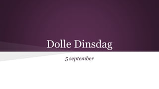 Dolle Dinsdag 
5 september 
 