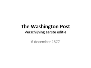 The Washington Post 
Verschijning eerste editie 
6 december 1877 
 