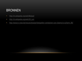 BRONNEN 
•http://nl.wikipedia.org/wiki/Belspel 
•http://nl.wikipedia.org/wiki/29_juni 
•http://www.tv-visie.be/nieuws/dossier/belspellen-verdwijnen-van-vlaams-tv-scherm_86/ 
