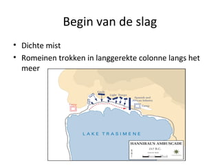 Begin van de slag 
• Dichte mist 
• Romeinen trokken in langgerekte colonne langs het 
meer 
 