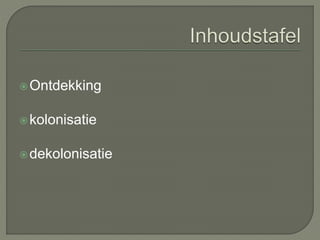 Ontdekking 
kolonisatie 
dekolonisatie 
 