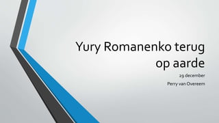 Yury Romanenko terug
op aarde
29 december
Perry van Overeem
 