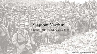 Slag om Verdun
21 februari 1916 – 20 december 1916
Gemaakt door Lucie en Sien
 