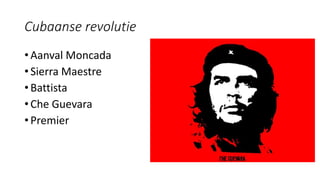 Cubaanse revolutie
• Aanval Moncada
• Sierra Maestre
• Battista
• Che Guevara
• Premier
 