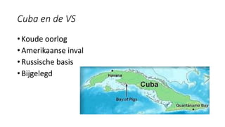 Cuba en de VS
• Koude oorlog
• Amerikaanse inval
• Russische basis
• Bijgelegd
 