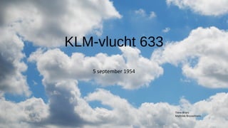 KLM-vlucht 633
5 september 1954
Tinne Briers
Mathilde Brusselmans
 