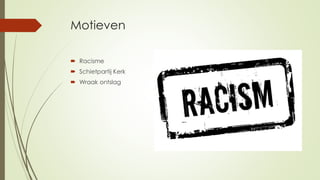 Motieven
 Racisme
 Schietpartij Kerk
 Wraak ontslag
 