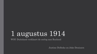 1 augustus 1914
WOI: Duitsland verklaart de oorlog aan Rusland
Justine Delbeke en Joke Denissen
 