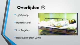 Overlijden
•25/06/2009
•Hartstilstand
•Los Angeles
•Begraven Forest Lawn

 