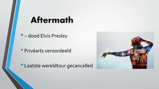 Aftermath
•~ dood Elvis Presley
•Privéarts veroordeeld
•Laatste wereldtour gecancelled
 