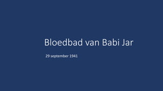 Bloedbad van Babi Jar
29 september 1941
 