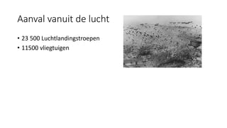 Aanval vanuit de lucht
• 23 500 Luchtlandingstroepen
• 11500 vliegtuigen
 