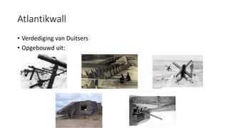 Atlantikwall
• Verdediging van Duitsers
• Opgebouwd uit:
 