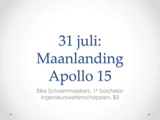 31 juli:
Maanlanding
 Apollo 15
Elke Schoenmaekers, 1e bachelor
  ingenieurswetenschappen, B3
 