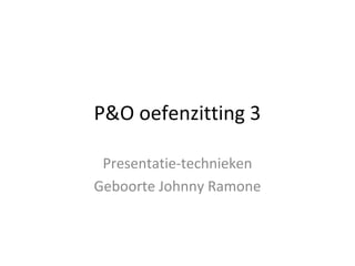 P&O oefenzitting 3

 Presentatie-technieken
Geboorte Johnny Ramone
 