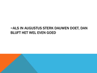 ~ALS IN AUGUSTUS STERK DAUWEN DOET, DAN 
BLIJFT HET WEL EVEN GOED 
 