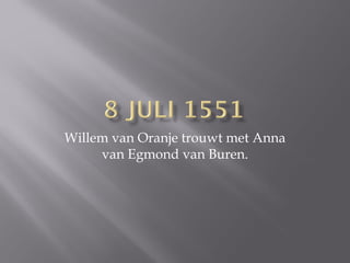 Willem van Oranje trouwt met Anna van Egmond van Buren.  