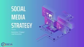 Awareness / Engage /
Lead Generation
SOCIAL
MEDIA
STRATEGY
 