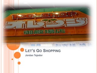 LET’S GO SHOPPING
Jordan Tejedor
 