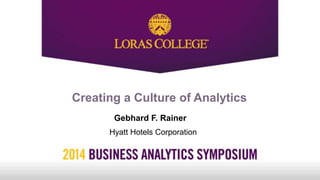 Creating a Culture of Analytics
Gebhard F. Rainer
Hyatt Hotels Corporation
 