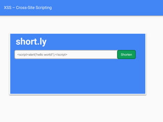 XSS – Cross-Site Scripting
short.ly
<script>alert('hello world!');</script> Shorten
Short URL: http://short.ly/3bs8a
Original URL:
hello world!
OK
X
 