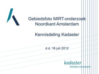 Gebiedsfoto MIRT-onderzoek
  Noordkant Amsterdam

   Kennisdeling Kadaster


       d.d. 16 juli 2012
 