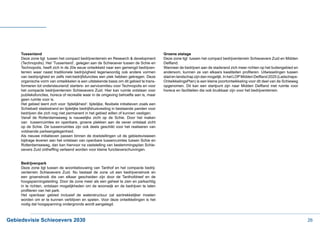 Tussenland                                                                         Groene etalage
     Deze zone ligt tussen het compact bedrijventerrein en Research & development       Deze zone ligt tussen het compact bedrijventerrein Schieoevers Zuid en Midden
     (Technopolis). Het ‘Tussenland’, gelegen aan de Schieoever tussen de Schie en
     Technopolis, heeft zich in de 20e eeuw ontwikkeld naar een gemengd bedrijven-      Wanneer de bedrijven aan de stadsrand zich meer richten op het buitengebied en
     terrein waar naast traditionele bedrijvigheid tegenwoordig ook andere vormen
     van bedrijvigheid en zelfs niet-bedrijfsfuncties een plek hebben gekregen. Deze                                                                                   -
     organische vorm van ontwikkelen is een uitstekende basis om dit gebied te trans-   OntwikkelingsPlan) is een kleine poortontwikkeling voor dit deel van de Schieweg
     formeren tot ondersteunend/ starters- en servicemilieu voor Technopolis en voor
     het compacte bedrijventerrein Schieoevers Zuid. Hier kan ruimte ontstaan voor      horeca en faciliteiten die ook bruikbaar zijn voor het bedrijventerrein.
     publieksfuncties, horeca of recreatie waar in de omgeving behoefte aan is, maar
     geen ruimte voor is.

     Schiebad/ stadsstrand en tijdelijke bedrijfshuisvesting in bestaande panden voor
     bedrijven die zich nog niet permanent in het gebied willen of kunnen vestigen.
     Vanaf de Rotterdamseweg is nauwelijks zicht op de Schie. Door het maken
     van tussenruimtes en openbare, groene plekken aan de oever ontstaat zicht
     op de Schie. De tussenruimtes zijn ook deels geschikt voor het realiseren van
     voldoende parkeergelegenheid.
     Als nieuwe initiatieven passen binnen de doelstellingen uit de gebiedsvisieeen
     bijdrage leveren aan het ontstaan van openbare tussenruimtes tussen Schie en
     Rotterdamseweg, dan kan hiervoor na vaststelling van bestemmingsplan Schie-



     Bedrijvenpark
     Deze zone ligt tussen de woonbebouwing van Tanthof en het compacte bedrij-
     venterrein Schieoevers Zuid. Nu bestaat de zone uit een bedrijvenstrook en
     een groenstrook die van elkaar gescheiden zijn door de Tanthofdreef en de
     hoogspanningsleiding. Door de zone meer als een geheel te zien en parkachtig
     in te richten, ontstaan mogelijkheden om de woonwijk en de bedrijven te laten

     Het openbaar gebied inclusief de waterstructuur zal aantrekkelijker moeten
     worden om er te kunnen verblijven en spelen. Voor deze ontwikkelingen is het
     nodig dat hoogspanning ondergronds wordt aangelegd.



Gebiedsvisie Schieoevers 2030                                                                                                                                              26
 