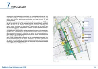 7       TOTAALBEELD




     de hoofddoelstellingen voor Schieoevers. De boulevards en de omgeving rond
     station Delft zuid zijn bedacht als concentraties van hoge dichtheid en veel                          LEGENDA
     arbeidsplaatsen.
     Een andere hoofddoelstelling is het verbinden van Schieoevers binnen TIC-Delft,                          boulevard
     aan de rest van Delft en aan het landelijk openbaar vervoersnetwerk via station
     Delft zuid. Stad aan de Schie is de belangrijkste noord-zuid verbinding voor                             recreatieve route

     een recreatief, openbaar verblijfsgebied draagt bij aan een attractief vestigings-                       stad aan de Schie
     milieu voor heel Schieoevers.
     Schieoevers kent veel bijzondere plekken op gebied van cultuur (Porceleyne Fles,
                                                                                                              gebruiksdichtheid
     Lijm & Cultuur en het Kruithuis). Deze kwaliteiten worden versterkt door meer
     bijzondere publieke plekken te creëren op het gebied van ontmoeting (stations-
     plein Delft zuid) en recreatie (passantenhaven Nieuwe Haven, Urban playground                            stationscampus


     Deze huidige en toekomstige kwaliteiten van de Schieoevers zijn belangrijk voor                          publiekstrekkers
     een duurzame toekomst van het gebied. Daarnaast is het voor de toekomst van
     het gebied ook belangrijk dat de buitenwereld de kwaliteiten van Schieoevers                             centrum
     leert kennen. De Kruithuisweg kan hierin een belangrijke rol vervullen als etalage
     waar de Schieoevers zich presenteren.




                                                                                          Structuurbeeld




Gebiedsvisie Schieoevers 2030                                                                                                     32
 