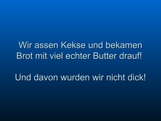 Wir assen Kekse und bekamen Brot mit viel echter Butter drauf!  Und davon wurden wir nicht dick! 