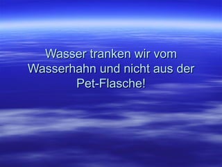 Wasser tranken wir vom Wasserhahn und nicht aus der Pet-Flasche! 