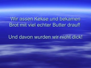 Wir assen Kekse und bekamen Brot mit viel echter Butter drauf!  Und davon wurden wir nicht dick! 